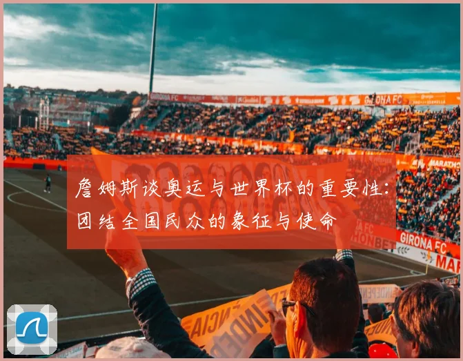 詹姆斯谈奥运与世界杯的重要性：团结全国民众的象征与使命