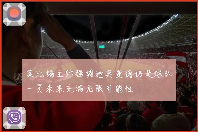 莱比锡主帅强调迪奥曼德仍是球队一员未来充满无限可能性