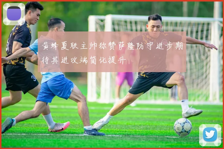 黄蜂夏联主帅称赞萨隆防守进步期待其进攻端简化提升