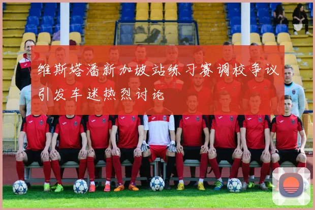 维斯塔潘新加坡站练习赛调校争议引发车迷热烈讨论